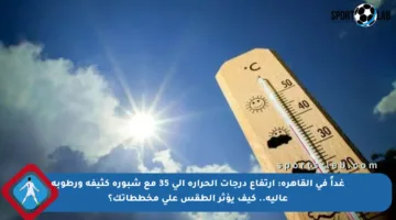 غداً في القاهرة: ارتفاع درجات الحرارة إلى 35 مع شبورة كثيفة ورطوبة عالية.. كيف يؤثر الطقس على مخططاتك؟